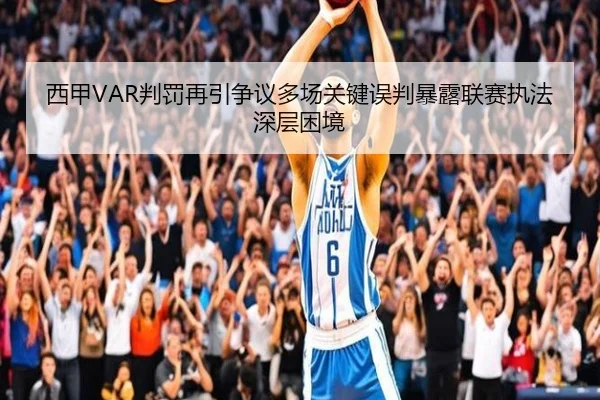 西甲VAR判罚再引争议多场关键误判暴露联赛执法深层困境