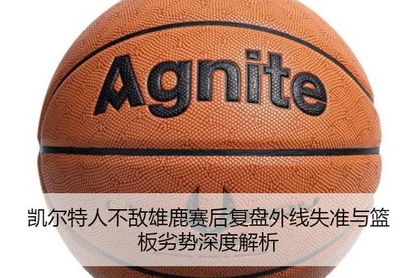 凯尔特人不敌雄鹿赛后复盘外线失准与篮板劣势深度解析