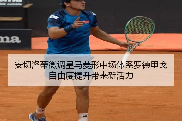安切洛蒂微调皇马菱形中场体系罗德里戈自由度提升带来新活力