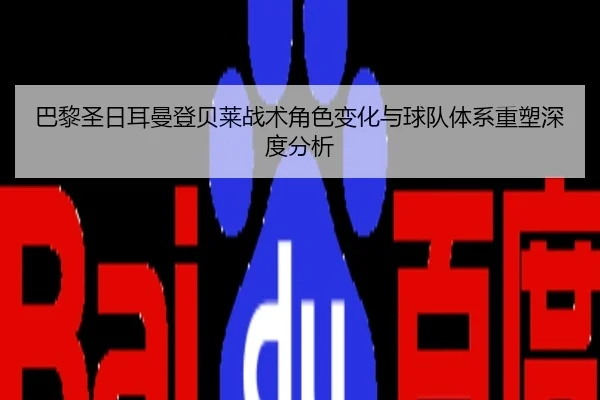 巴黎圣日耳曼登贝莱战术角色变化与球队体系重塑深度分析