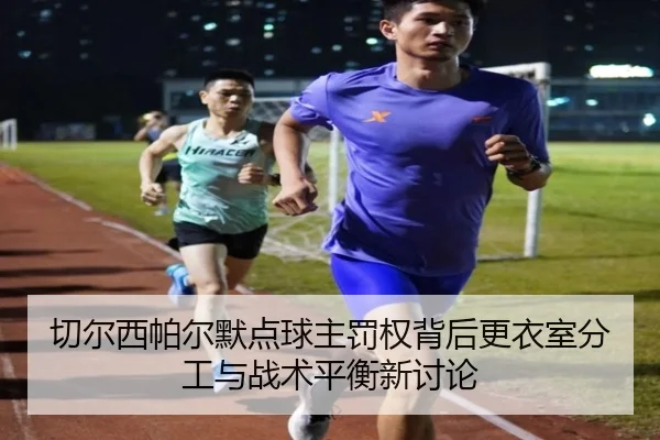 切尔西帕尔默点球主罚权背后更衣室分工与战术平衡新讨论