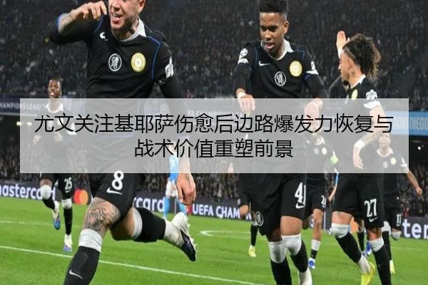 尤文关注基耶萨伤愈后边路爆发力恢复与战术价值重塑前景