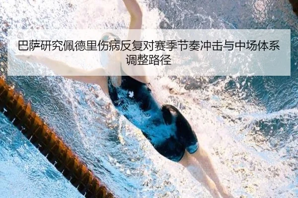 巴萨研究佩德里伤病反复对赛季节奏冲击与中场体系调整路径